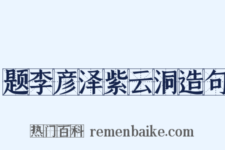 题李彦泽紫云洞造句是什么意思的图片